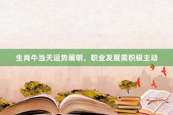 生肖牛当天运势阐明，职业发展需积极主动