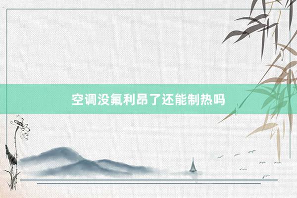空调没氟利昂了还能制热吗