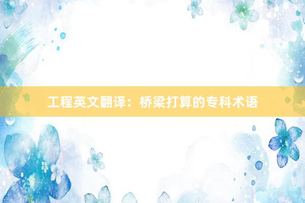 工程英文翻译：桥梁打算的专科术语