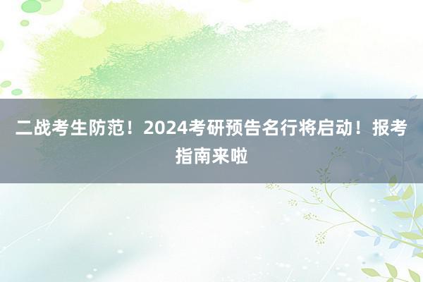 二战考生防范！2024考研预告名行将启动！报考指南来啦